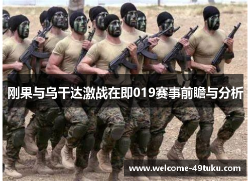 刚果与乌干达激战在即019赛事前瞻与分析