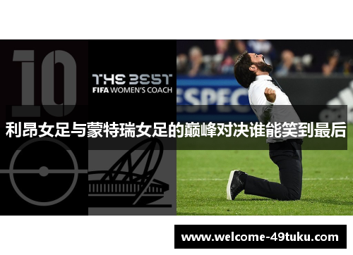利昂女足与蒙特瑞女足的巅峰对决谁能笑到最后