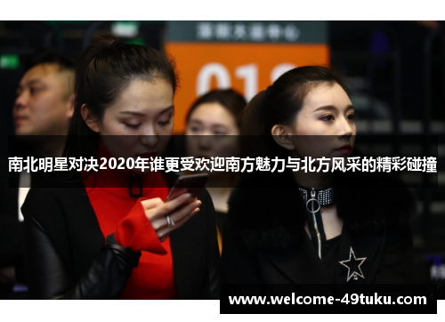 南北明星对决2020年谁更受欢迎南方魅力与北方风采的精彩碰撞