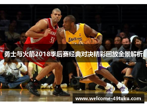 勇士与火箭2018季后赛经典对决精彩回放全景解析