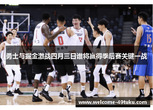 勇士与掘金激战四月三日谁将赢得季后赛关键一战