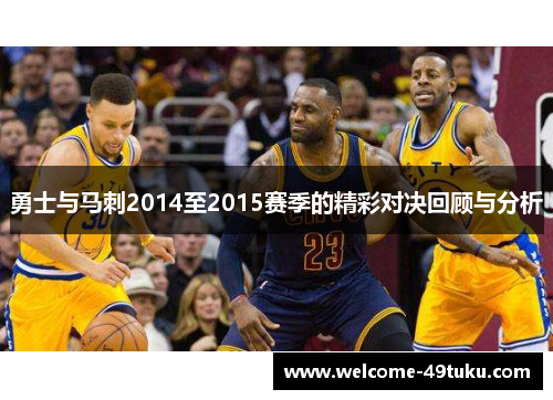 勇士与马刺2014至2015赛季的精彩对决回顾与分析