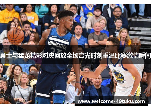 勇士与猛龙精彩对决回放全场高光时刻重温比赛激情瞬间