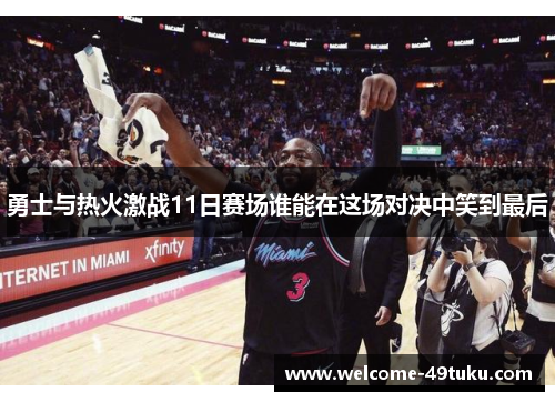 勇士与热火激战11日赛场谁能在这场对决中笑到最后