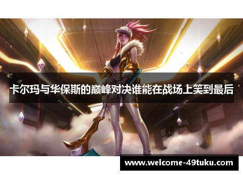 卡尔玛与华保斯的巅峰对决谁能在战场上笑到最后