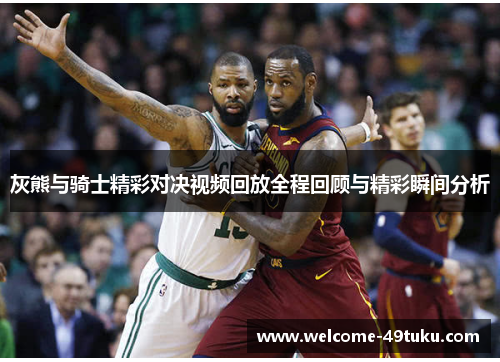 灰熊与骑士精彩对决视频回放全程回顾与精彩瞬间分析