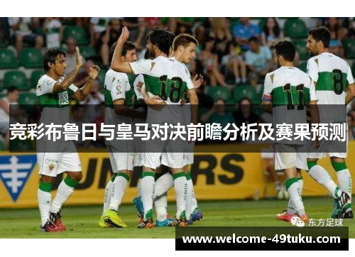 竞彩布鲁日与皇马对决前瞻分析及赛果预测