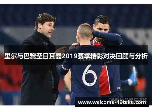 里尔与巴黎圣日耳曼2019赛季精彩对决回顾与分析