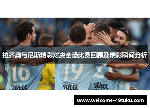 拉齐奥与尼斯精彩对决全场比赛回顾及精彩瞬间分析
