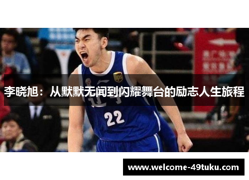 李晓旭：从默默无闻到闪耀舞台的励志人生旅程