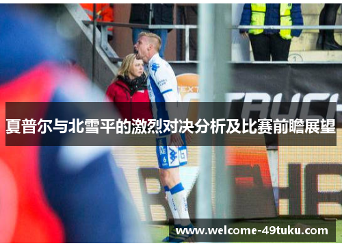 夏普尔与北雪平的激烈对决分析及比赛前瞻展望